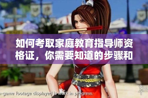 如何考取家庭教育指导师资格证，你需要知道的步骤和要求是什么