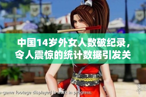 中国14岁外女人数破纪录，令人震惊的统计数据引发关注
