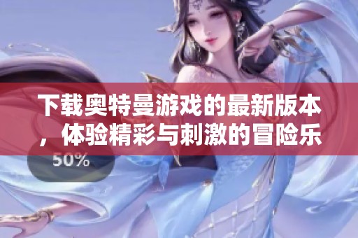 下载奥特曼游戏的最新版本，体验精彩与刺激的冒险乐趣！