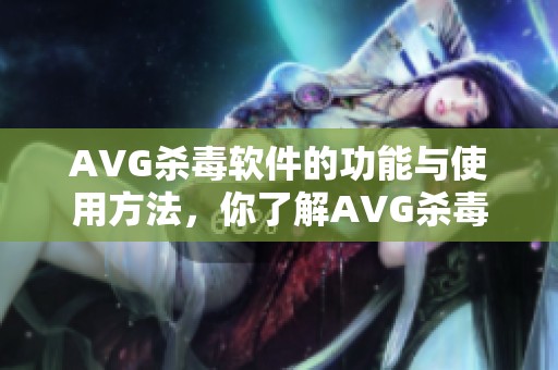 AVG杀毒软件的功能与使用方法，你了解AVG杀毒软件的优势吗