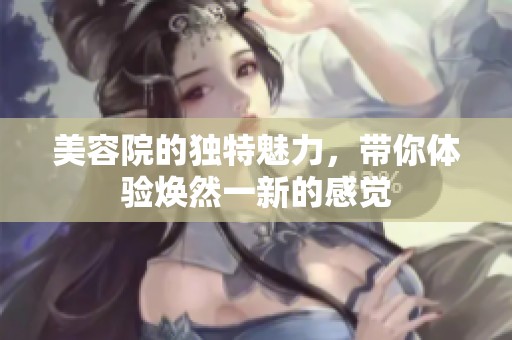 美容院的独特魅力，带你体验焕然一新的感觉
