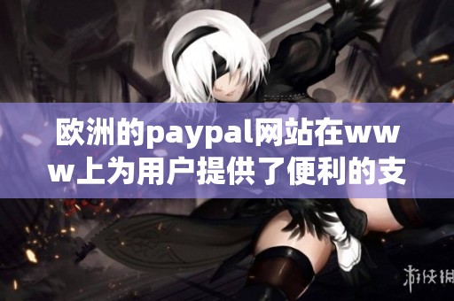 欧洲的paypal网站在www上为用户提供了便利的支付服务