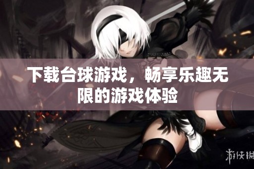 下载台球游戏，畅享乐趣无限的游戏体验