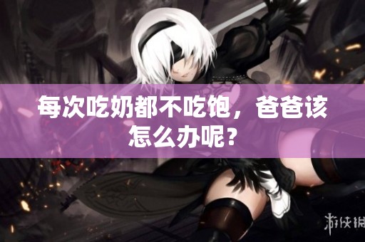 每次吃奶都不吃饱，爸爸该怎么办呢？
