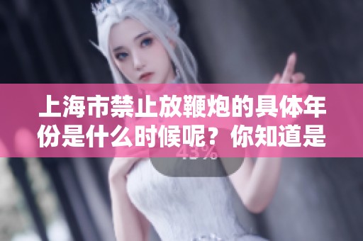 上海市禁止放鞭炮的具体年份是什么时候呢？你知道是哪一年吗？