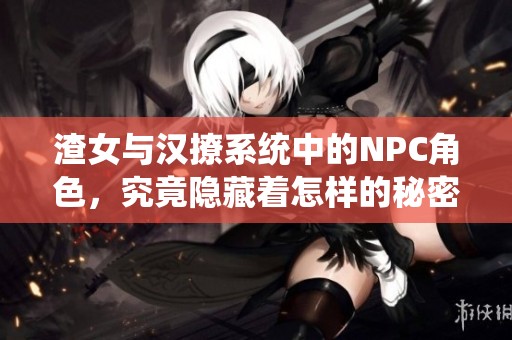 渣女与汉撩系统中的NPC角色，究竟隐藏着怎样的秘密与故事呢