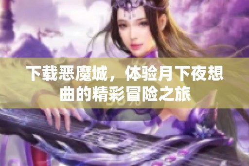 下载恶魔城，体验月下夜想曲的精彩冒险之旅