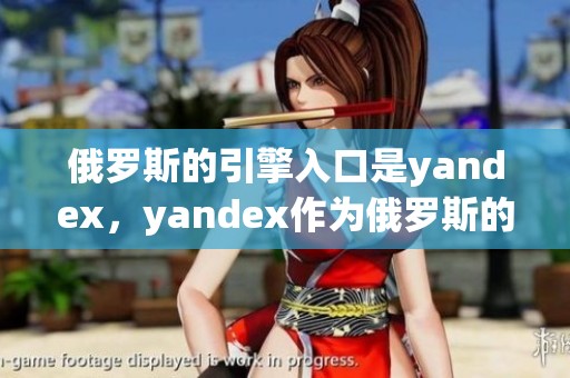 俄罗斯的引擎入口是yandex，yandex作为俄罗斯的引擎入口非常重要。