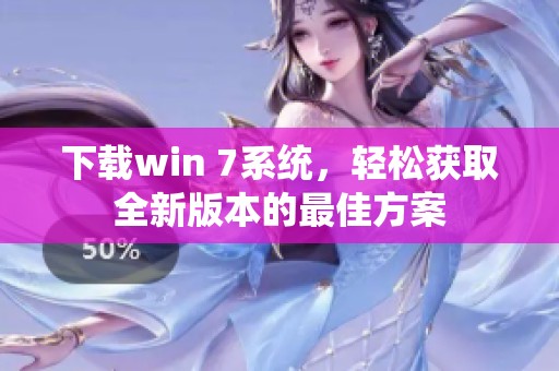 下载win 7系统，轻松获取全新版本的最佳方案