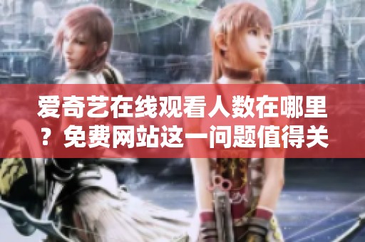 爱奇艺在线观看人数在哪里？免费网站这一问题值得关注与讨论！