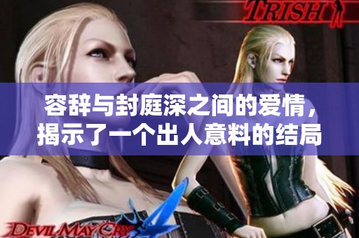 容辞与封庭深之间的爱情，揭示了一个出人意料的结局