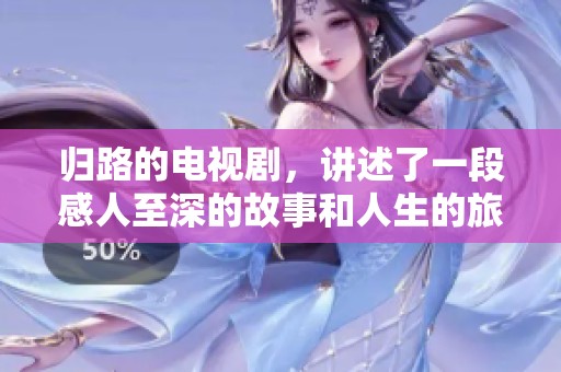 归路的电视剧，讲述了一段感人至深的故事和人生的旅程