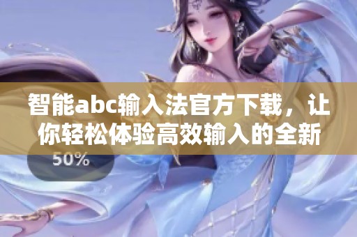 智能abc输入法官方下载，让你轻松体验高效输入的全新方式