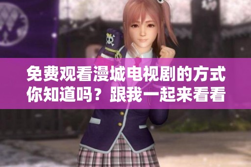 免费观看漫城电视剧的方式你知道吗？跟我一起来看看吧！