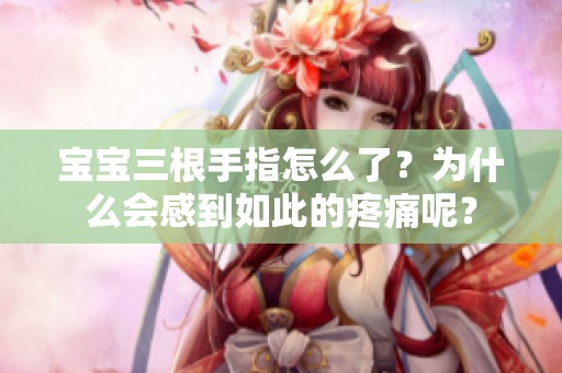 宝宝三根手指怎么了？为什么会感到如此的疼痛呢？