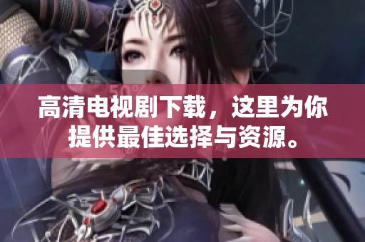 高清电视剧下载，这里为你提供最佳选择与资源。
