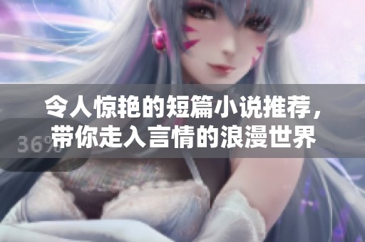 令人惊艳的短篇小说推荐，带你走入言情的浪漫世界