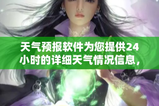 天气预报软件为您提供24小时的详细天气情况信息，随时掌握天气动态。