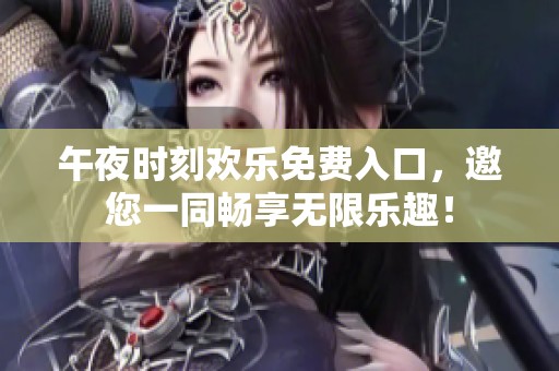 午夜时刻欢乐免费入口，邀您一同畅享无限乐趣！