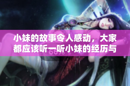 小妹的故事令人感动，大家都应该听一听小妹的经历与成长历程