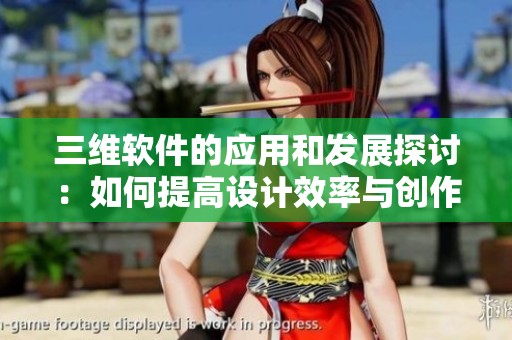 三维软件的应用和发展探讨：如何提高设计效率与创作灵感
