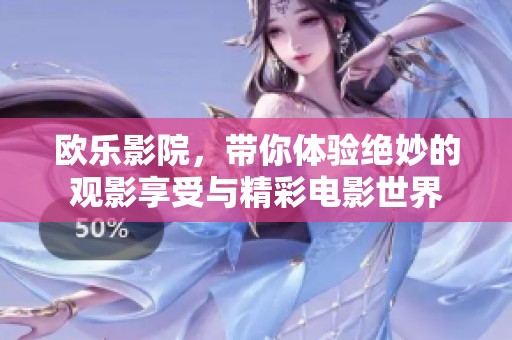 欧乐影院，带你体验绝妙的观影享受与精彩电影世界
