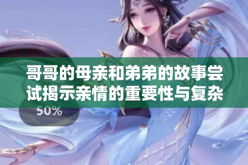 哥哥的母亲和弟弟的故事尝试揭示亲情的重要性与复杂性
