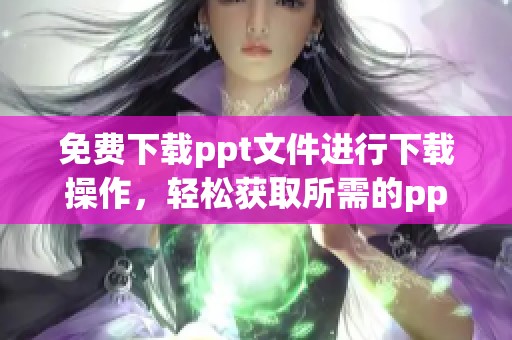 免费下载ppt文件进行下载操作，轻松获取所需的ppt资源
