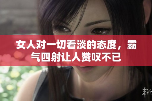 女人对一切看淡的态度，霸气四射让人赞叹不已