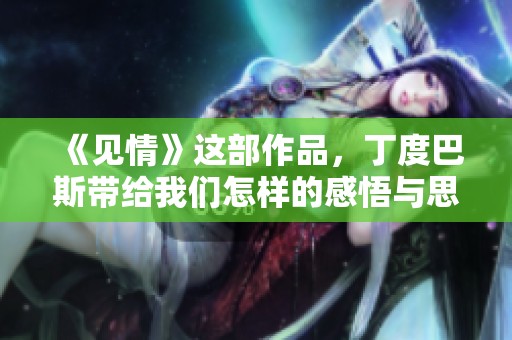 《见情》这部作品，丁度巴斯带给我们怎样的感悟与思考呢