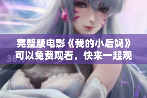完整版电影《我的小后妈》可以免费观看，快来一起观看吧！
