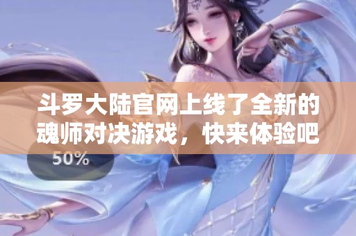 斗罗大陆官网上线了全新的魂师对决游戏，快来体验吧！