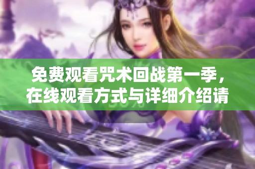 免费观看咒术回战第一季，在线观看方式与详细介绍请看这里