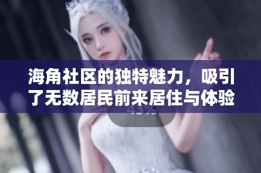 海角社区的独特魅力，吸引了无数居民前来居住与体验生活