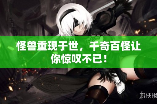 怪兽重现于世，千奇百怪让你惊叹不已！