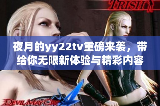 夜月的yy22tv重磅来袭，带给你无限新体验与精彩内容