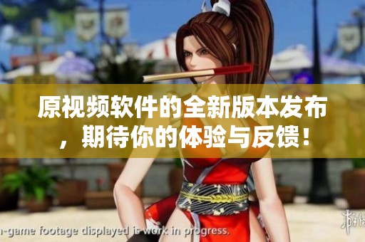 原视频软件的全新版本发布，期待你的体验与反馈！