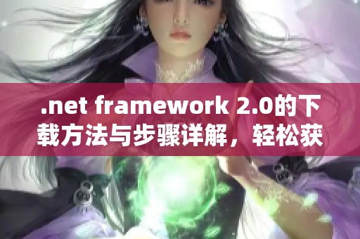 .net framework 2.0的下载方法与步骤详解，轻松获取所需版本内容