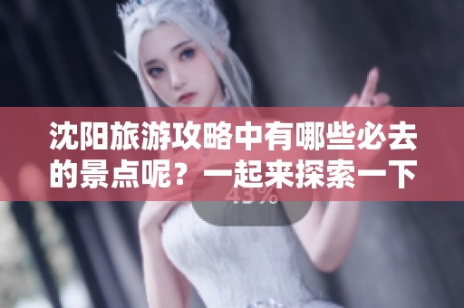 沈阳旅游攻略中有哪些必去的景点呢？一起来探索一下吧！