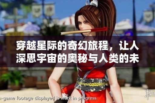 穿越星际的奇幻旅程，让人深思宇宙的奥秘与人类的未来