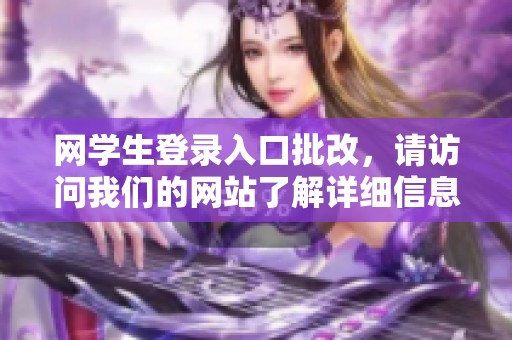 网学生登录入口批改，请访问我们的网站了解详细信息