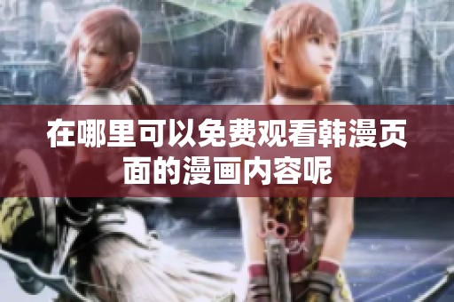 在哪里可以免费观看韩漫页面的漫画内容呢