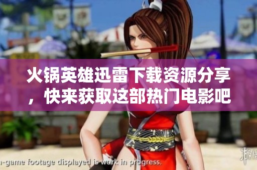 火锅英雄迅雷下载资源分享，快来获取这部热门电影吧