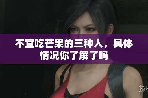 不宜吃芒果的三种人，具体情况你了解了吗