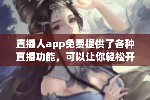 直播人app免费提供了各种直播功能，可以让你轻松开启自己的直播之旅。