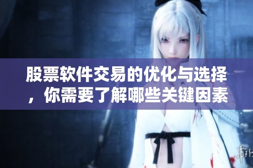 股票软件交易的优化与选择，你需要了解哪些关键因素呢