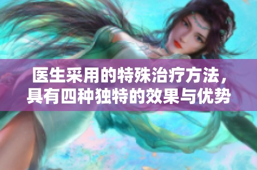 医生采用的特殊治疗方法，具有四种独特的效果与优势