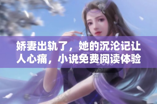 娇妻出轨了，她的沉沦记让人心痛，小说免费阅读体验尽在其中