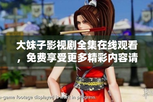 大妹子影视剧全集在线观看，免费享受更多精彩内容请点击这里