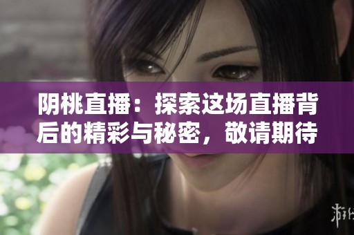 阴桃直播：探索这场直播背后的精彩与秘密，敬请期待！